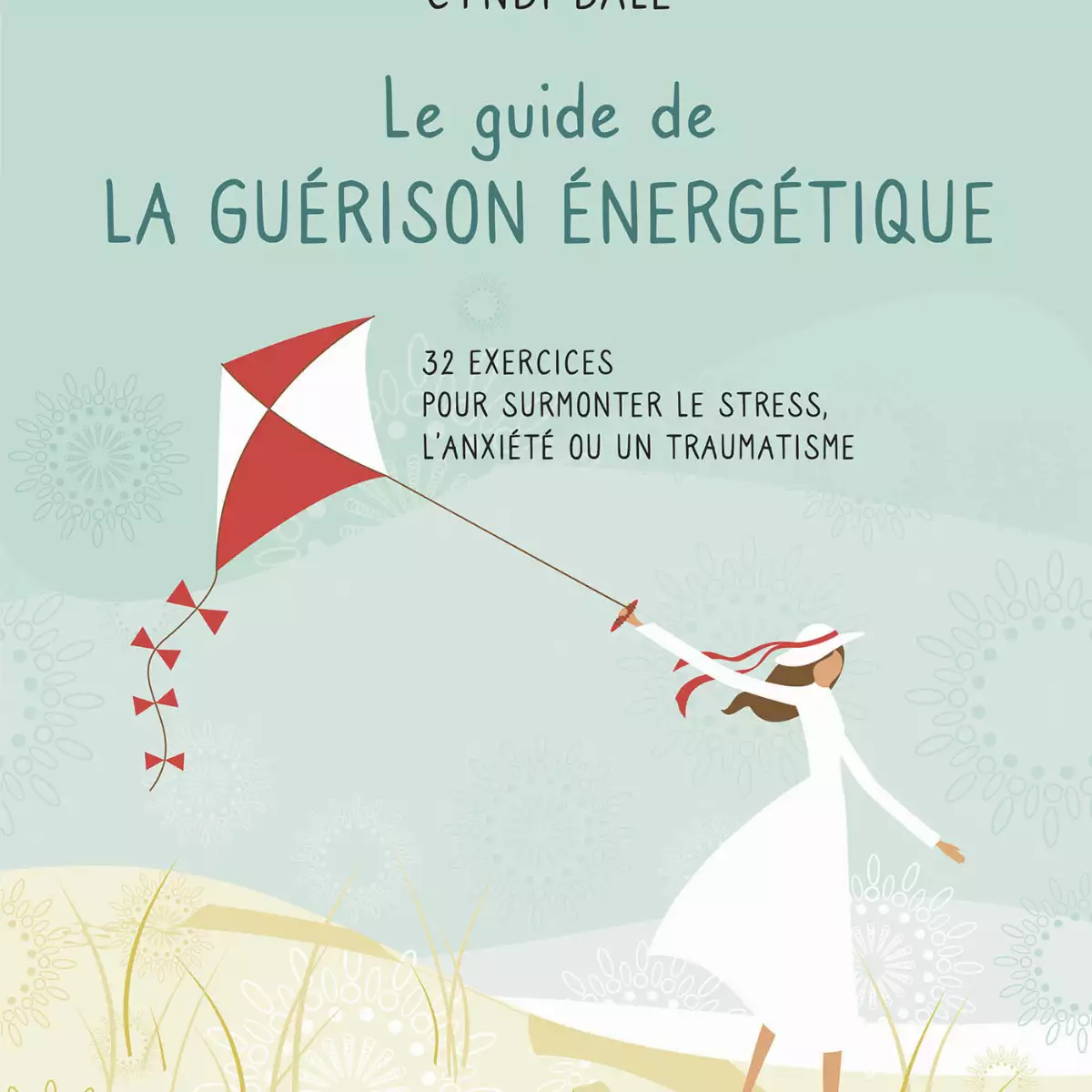 Le guide de la guérison énergétique 32 exercices pour surmonter le stress, l'anxiété ou un traumatisme
