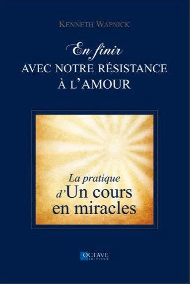 En finir avec notre résistance à l'amour - la pratique d'un cours en miracles